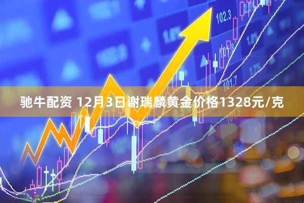 驰牛配资 12月3日谢瑞麟黄金价格1328元/克