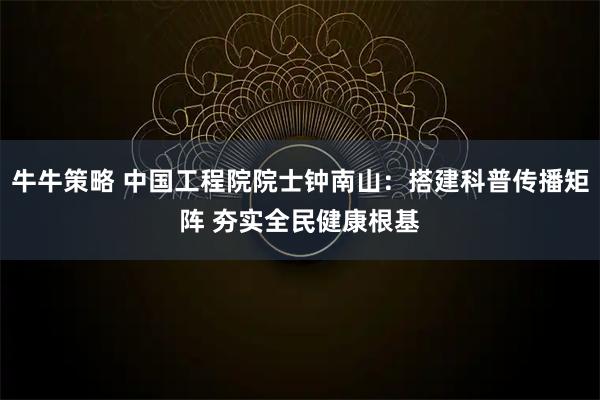 牛牛策略 中国工程院院士钟南山:搭建科普传播矩阵 夯实全民健康根基