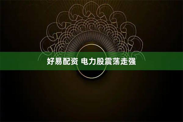 好易配资 电力股震荡走强