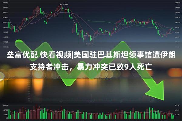 垒富优配 快看视频|美国驻巴基斯坦领事馆遭伊朗支持者冲击，暴力冲突已致9人死亡