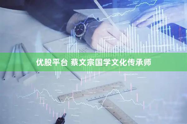 优股平台 蔡文宗国学文化传承师